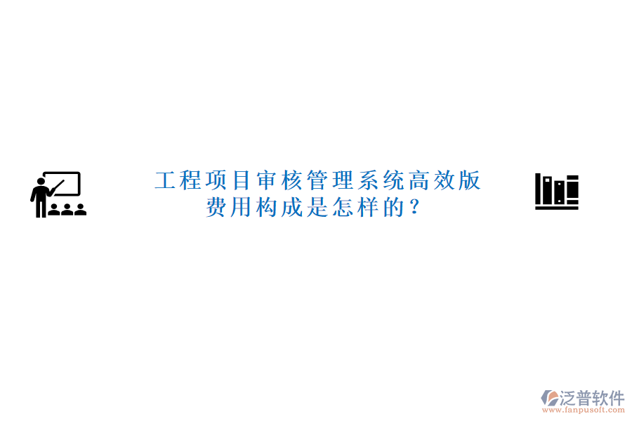工程項(xiàng)目審核管理系統(tǒng)高效版，費(fèi)用構(gòu)成是怎樣的？