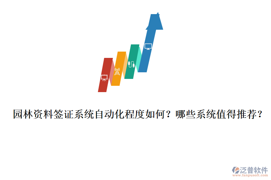 園林資料簽證系統(tǒng)自動化程度如何？哪些系統(tǒng)值得推薦？