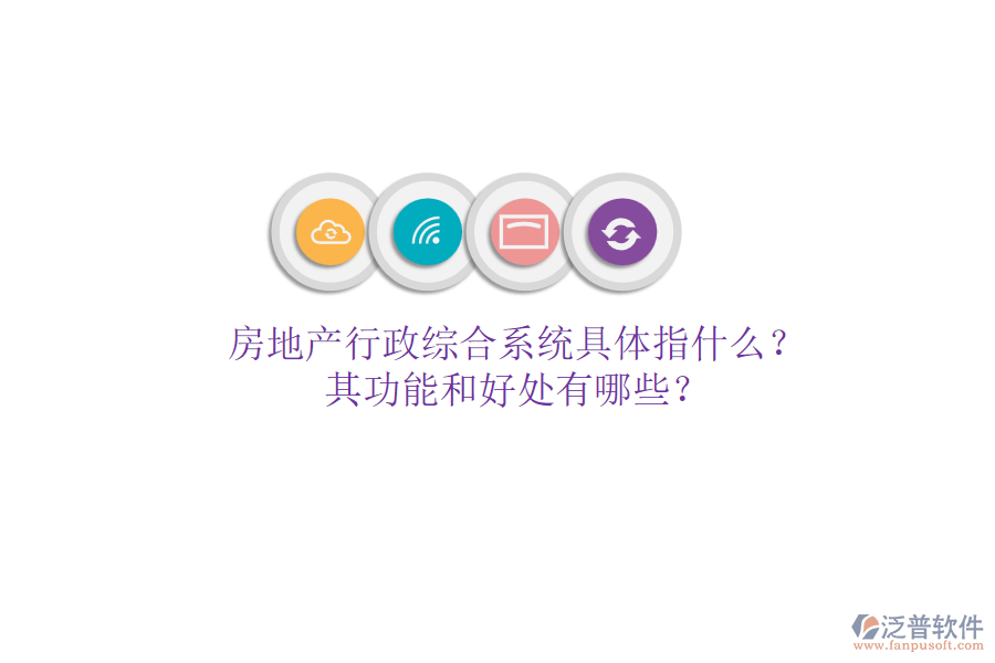 房地產(chǎn)行政綜合系統(tǒng)具體指什么？其功能和好處有哪些？