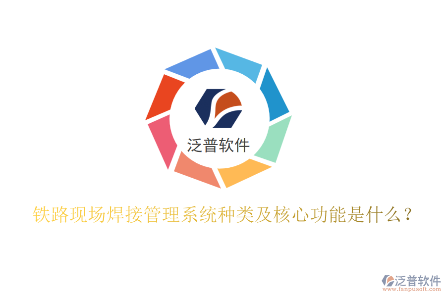 鐵路現(xiàn)場焊接管理系統(tǒng)種類及核心功能是什么？