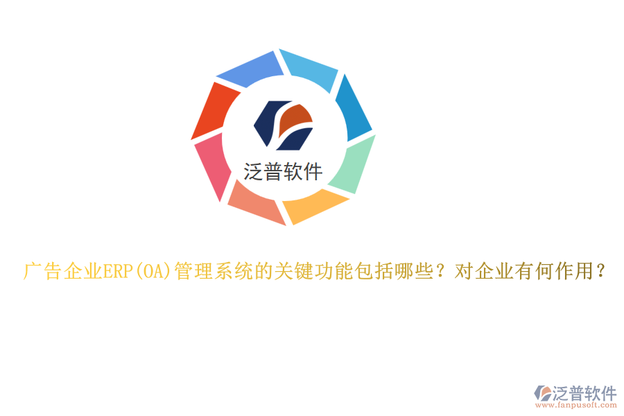 廣告企業(yè)ERP管理系統(tǒng)的關(guān)鍵功能包括哪些？對(duì)企業(yè)有何作用？