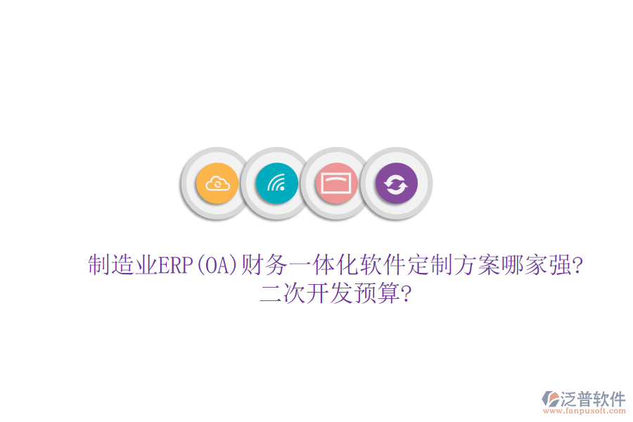 制造業(yè)ERP(OA)財務一體化軟件定制方案哪家強?<a href=http://m.theonlineadagency.com/Implementation/kaifa/ target=_blank class=infotextkey>二次開發(fā)</a>預算?