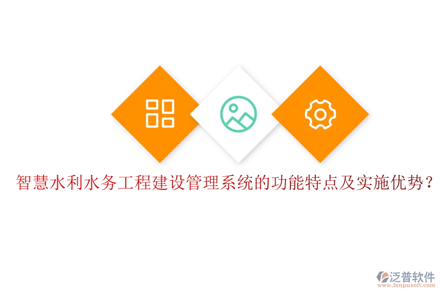 智慧水利水務工程建設管理系統(tǒng)的功能特點及實施優(yōu)勢？