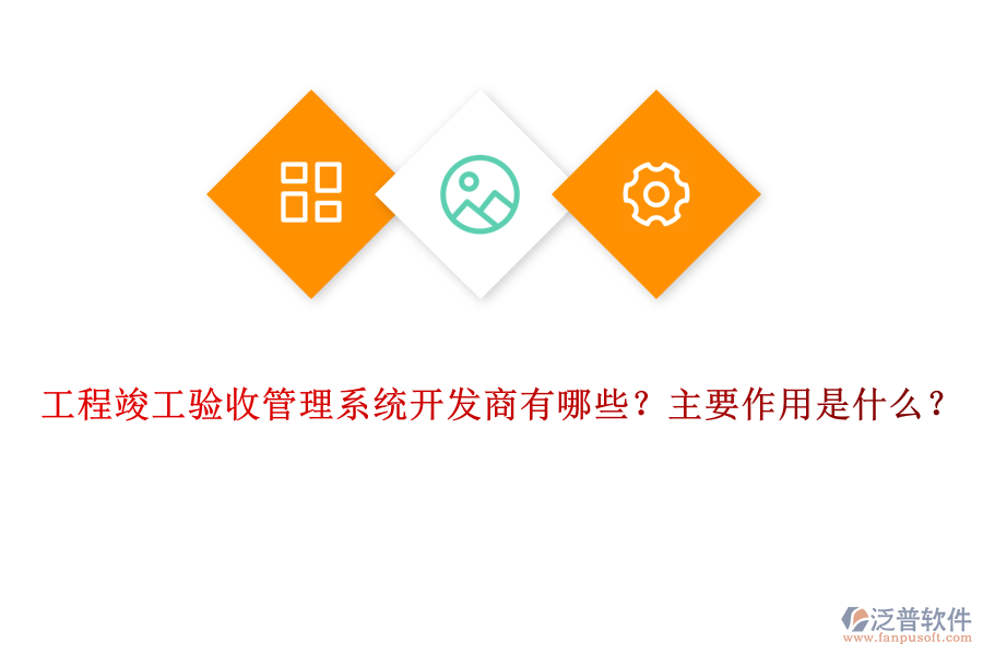 工程竣工驗收管理系統(tǒng)開發(fā)商有哪些？主要作用是什么？