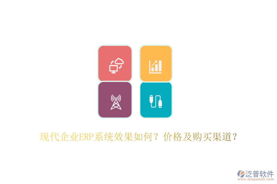 現(xiàn)代企業(yè)ERP系統(tǒng)效果如何？?jī)r(jià)格及購(gòu)買(mǎi)渠道？