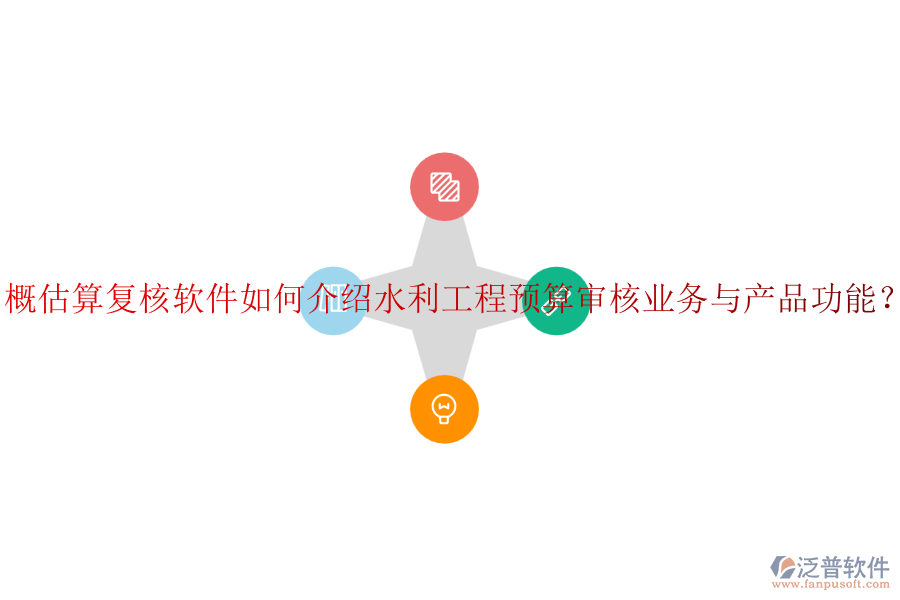 概估算復(fù)核軟件如何介紹水利工程預(yù)算審核業(yè)務(wù)與產(chǎn)品功能?