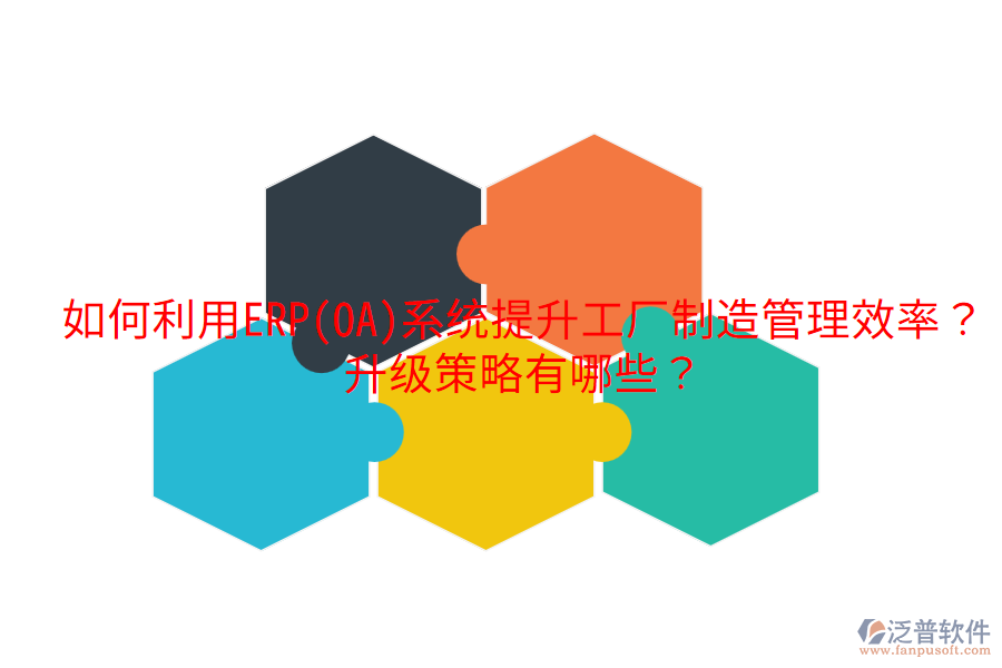  如何利用ERP(OA)系統(tǒng)提升工廠制造管理效率？升級策略有哪些？