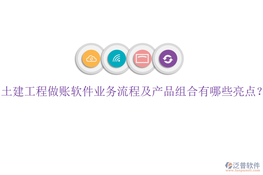 土建工程做賬軟件業(yè)務(wù)流程及產(chǎn)品組合有哪些亮點(diǎn)？