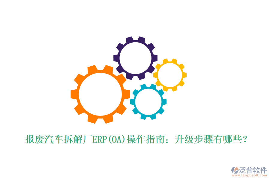 報廢汽車拆解廠ERP(OA)操作指南：升級步驟有哪些？
