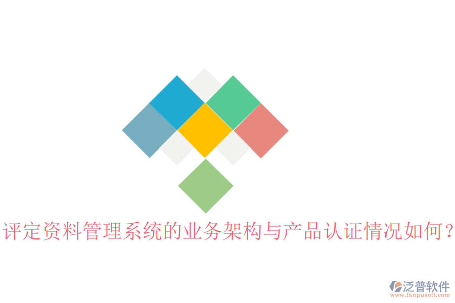 評定資料管理系統(tǒng)的業(yè)務架構(gòu)與產(chǎn)品認證情況如何？