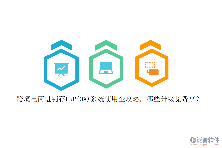 跨境電商進(jìn)銷存ERP(OA)系統(tǒng)使用全攻略，哪些升級免費(fèi)享？