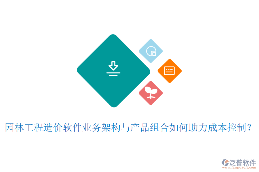 園林工程造價軟件業(yè)務(wù)架構(gòu)與產(chǎn)品組合如何助力成本控制？