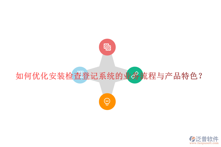 如何優(yōu)化安裝檢查登記系統(tǒng)的業(yè)務(wù)流程與產(chǎn)品特色？