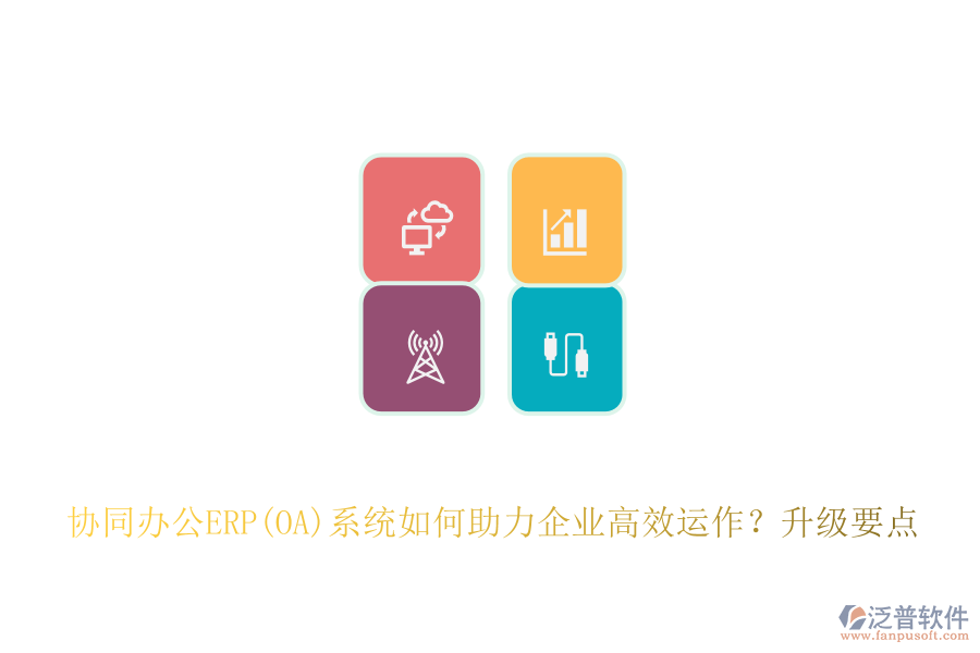 協(xié)同辦公ERP(OA)系統(tǒng)如何助力企業(yè)高效運作？升級要點