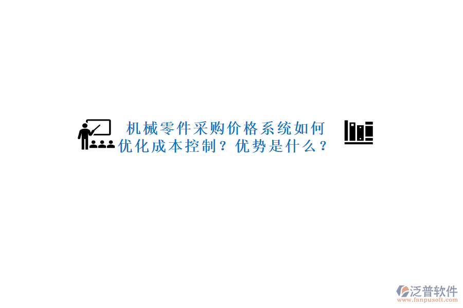 機(jī)械零件采購(gòu)價(jià)格系統(tǒng)如何優(yōu)化成本控制？?jī)?yōu)勢(shì)是什么？