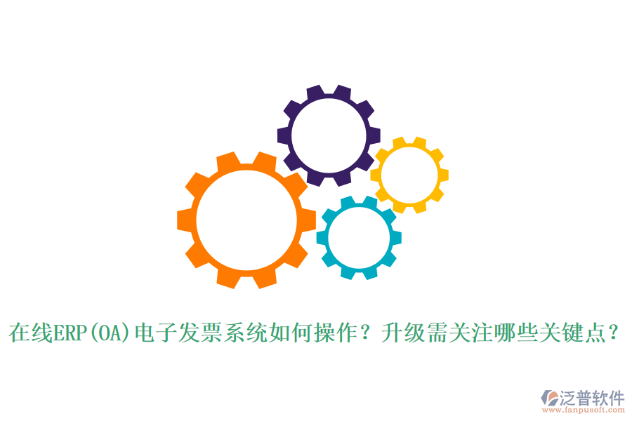 在線ERP(OA)電子發(fā)票系統(tǒng)如何操作？升級需關注哪些關鍵點？