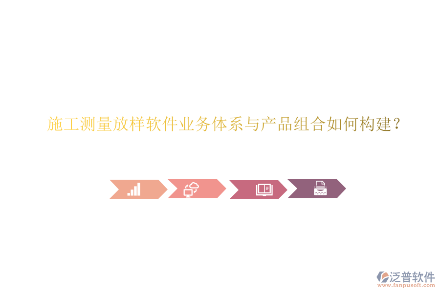 施工測量放樣軟件業(yè)務體系與產(chǎn)品組合如何構(gòu)建？