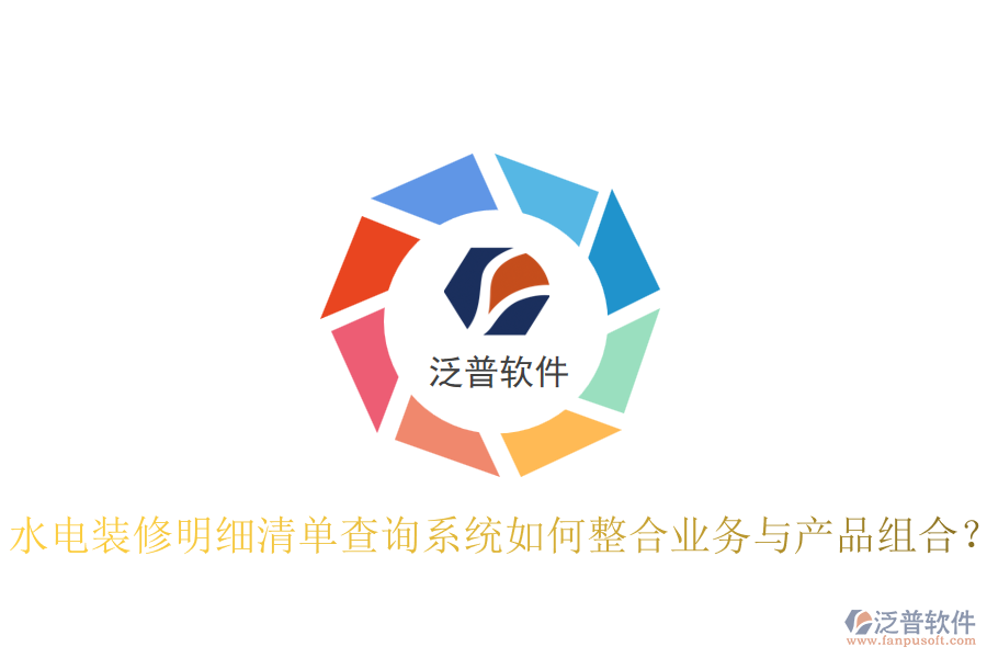 水電裝修明細(xì)清單查詢(xún)系統(tǒng)如何整合業(yè)務(wù)與產(chǎn)品組合？