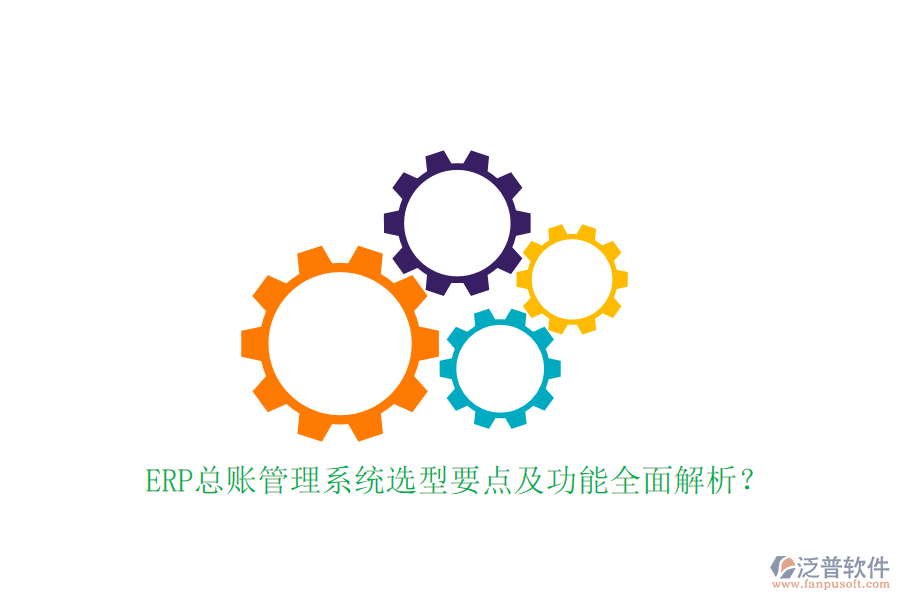 ERP總賬管理系統(tǒng)選型要點(diǎn)及功能全面解析?