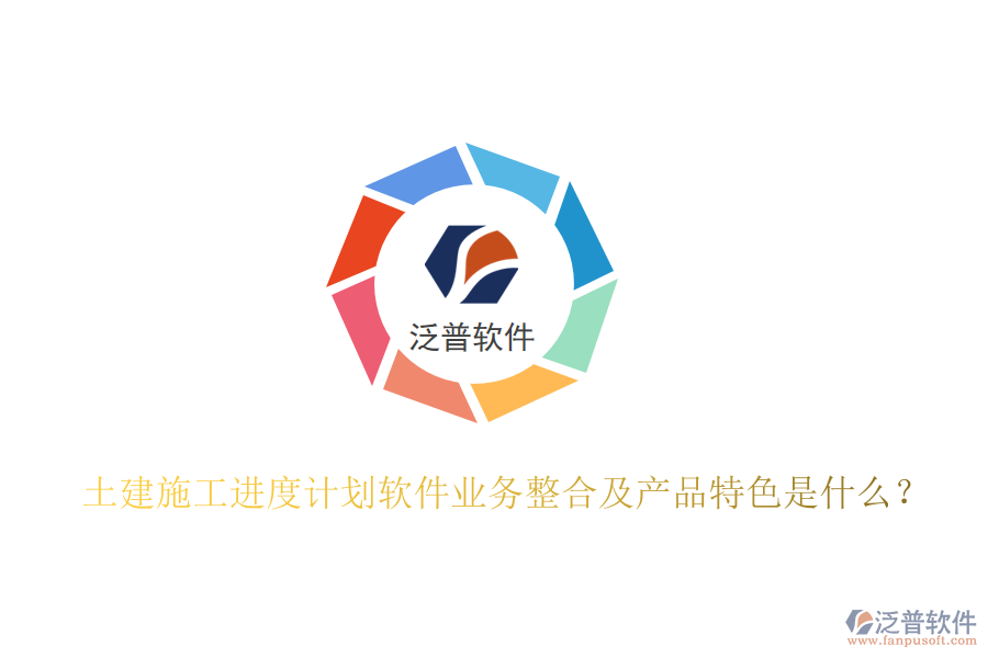土建施工進(jìn)度計(jì)劃軟件業(yè)務(wù)整合及產(chǎn)品特色是什么？
