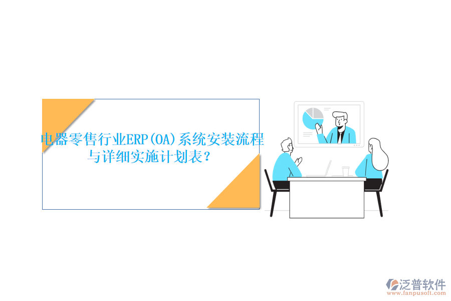 電器零售行業(yè)ERP(OA)系統(tǒng)安裝流程與詳細(xì)實施計劃表？