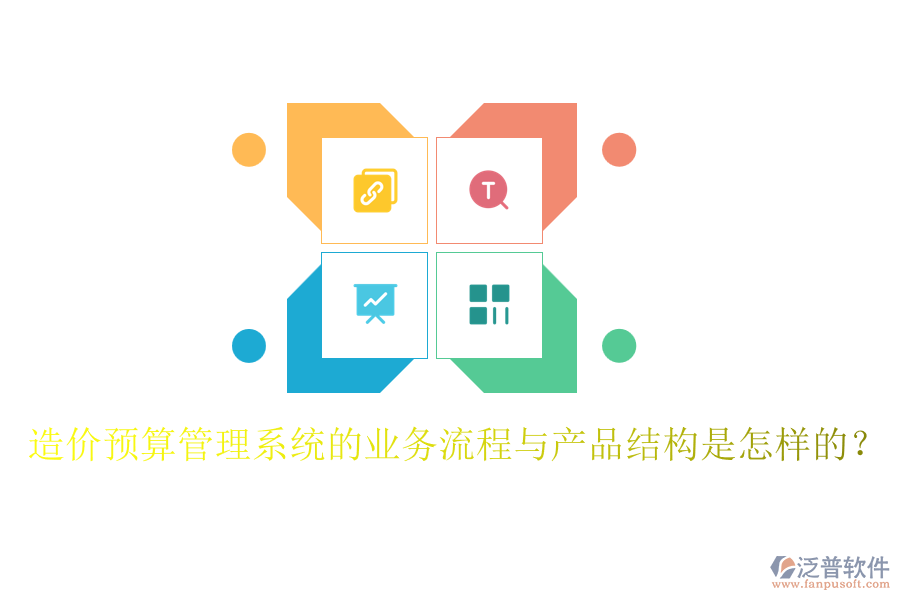 造價預(yù)算管理系統(tǒng)的業(yè)務(wù)流程與產(chǎn)品結(jié)構(gòu)是怎樣的？