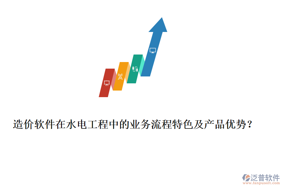 造價軟件在水電工程中的業(yè)務流程特色及產(chǎn)品優(yōu)勢？