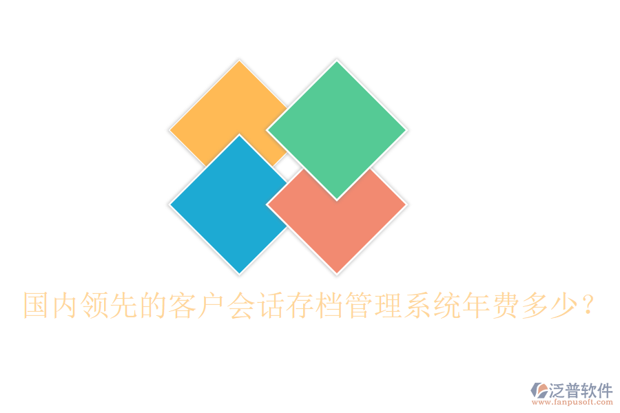 國內(nèi)領(lǐng)先的客戶會話存檔管理系統(tǒng)年費多少？