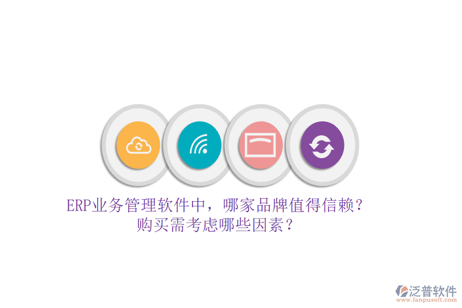ERP業(yè)務(wù)管理軟件中，哪家品牌值得信賴？購買需考慮哪些因素？