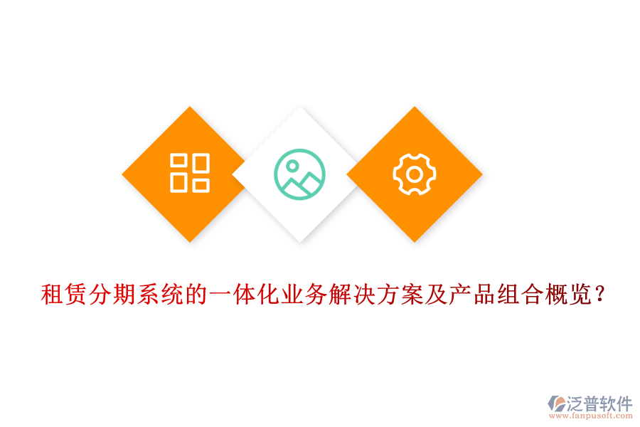 租賃分期系統(tǒng)的一體化業(yè)務(wù)解決方案及產(chǎn)品組合概覽？