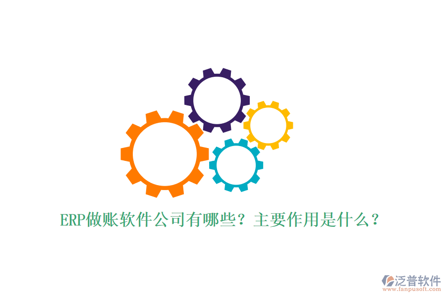 ERP做賬軟件公司有哪些？主要作用是什么？