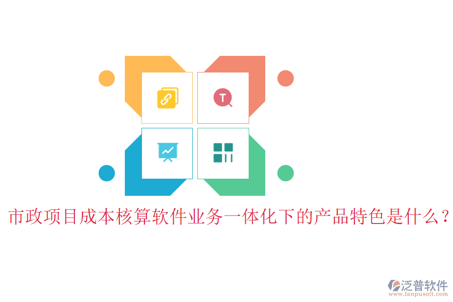 市政項(xiàng)目成本核算軟件業(yè)務(wù)一體化下的產(chǎn)品特色是什么？