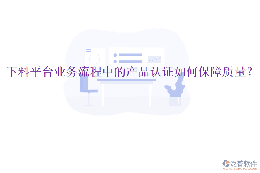 下料平臺業(yè)務流程中的產品認證如何保障質量？
