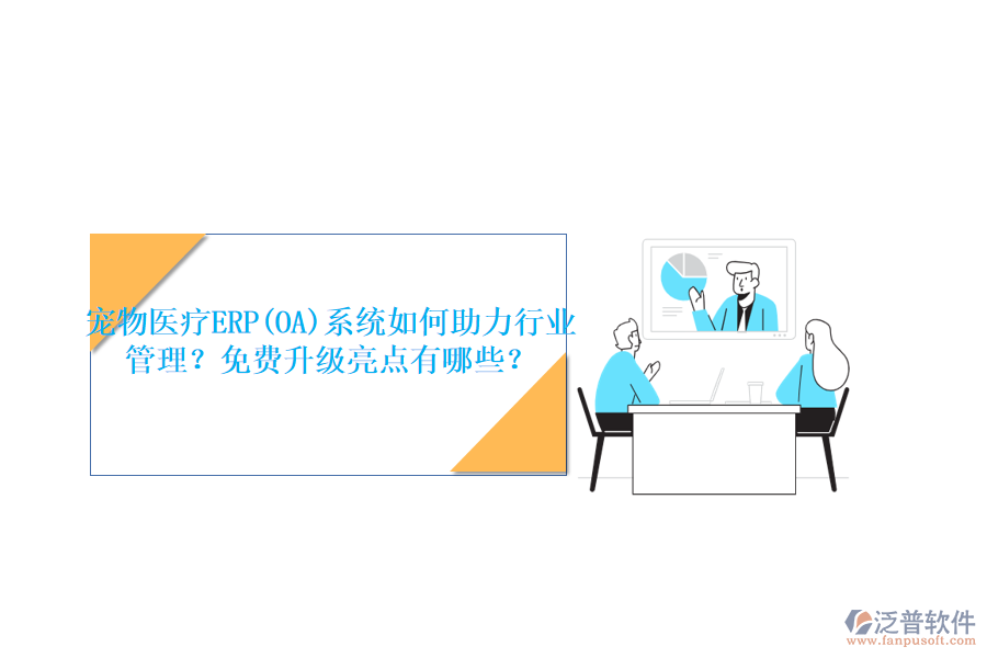 寵物醫(yī)療ERP(OA)系統(tǒng)如何助力行業(yè)管理？免費(fèi)升級亮點(diǎn)有哪些？