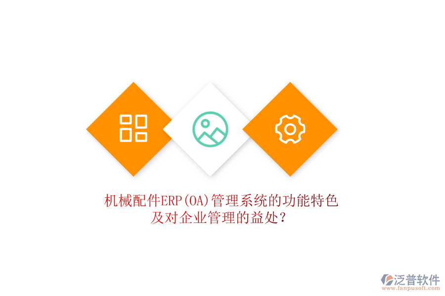 機(jī)械配件ERP(OA)管理系統(tǒng)的功能特色及對(duì)企業(yè)管理的益處？