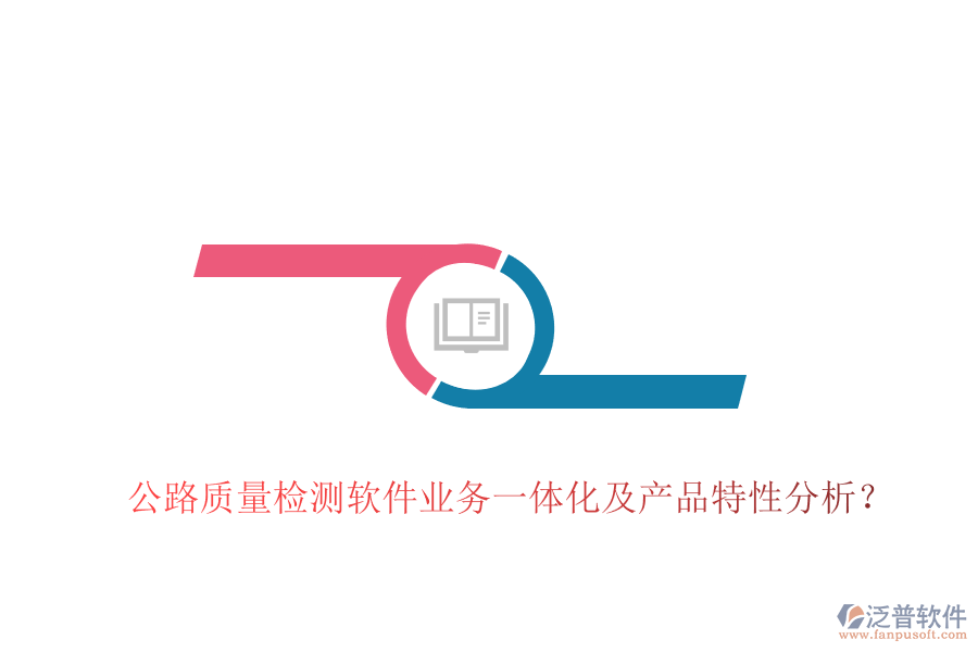 公路質(zhì)量檢測軟件業(yè)務(wù)一體化及產(chǎn)品特性分析？