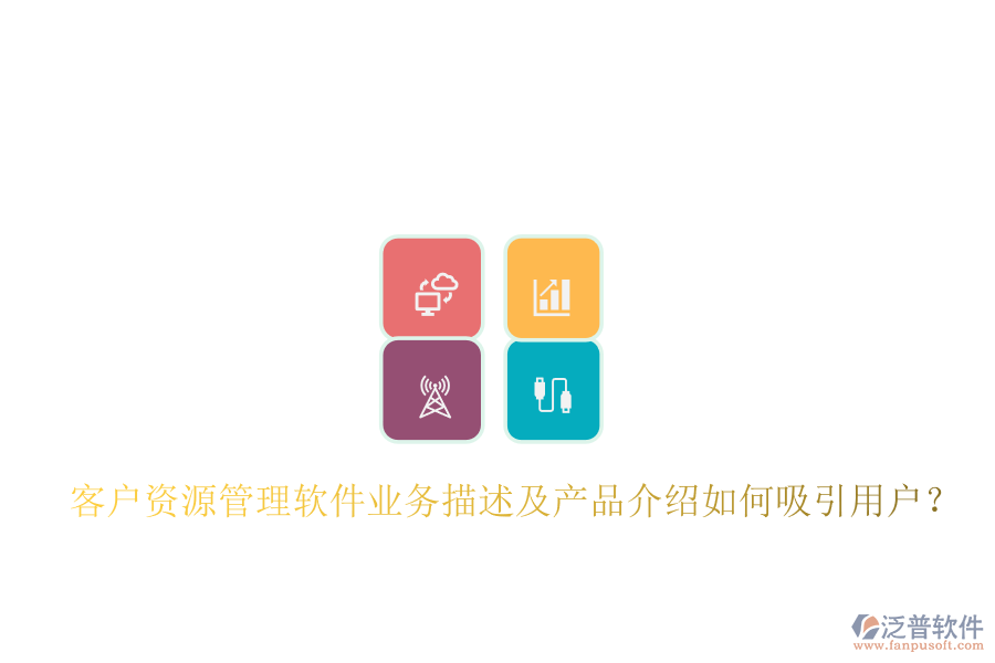 客戶資源管理軟件業(yè)務(wù)描述及產(chǎn)品介紹如何吸引用戶？