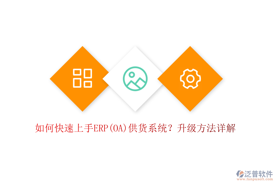 如何快速上手ERP(OA)供貨系統(tǒng)？升級(jí)方法詳解