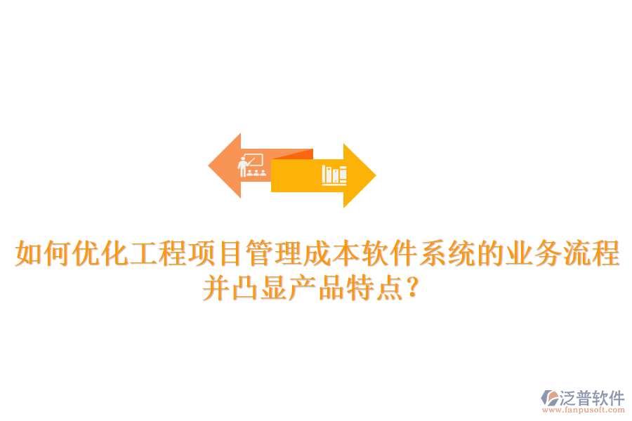 如何優(yōu)化工程項目管理成本軟件系統(tǒng)的業(yè)務流程并凸顯產品特點？
