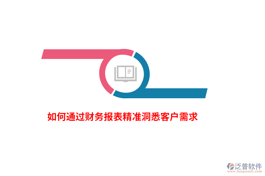 如何通過財務(wù)報表精準(zhǔn)洞悉客戶需求?