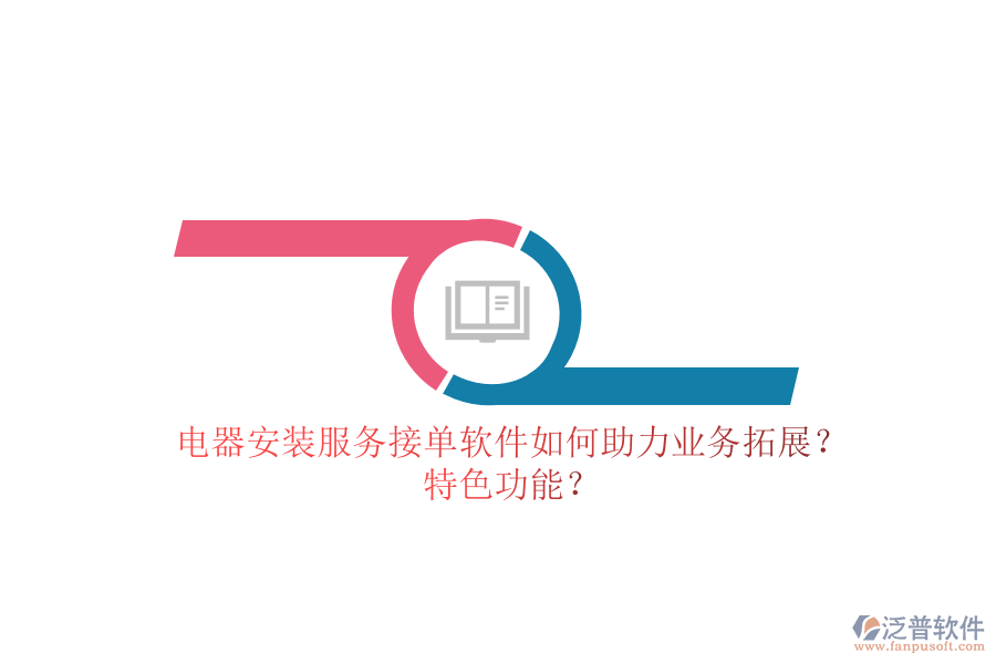 電器安裝服務接單軟件如何助力業(yè)務拓展？特色功能？