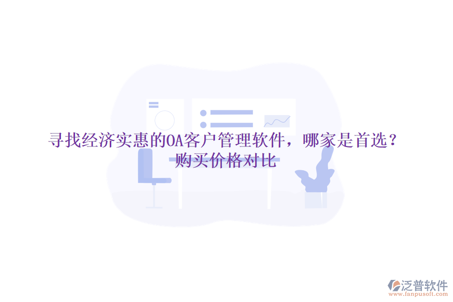 尋找經(jīng)濟(jì)實(shí)惠的OA客戶管理軟件，哪家是首選？購(gòu)買價(jià)格對(duì)比