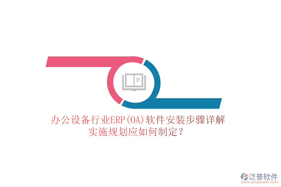 辦公設(shè)備行業(yè)ERP(OA)軟件安裝步驟詳解，實(shí)施規(guī)劃應(yīng)如何制定？