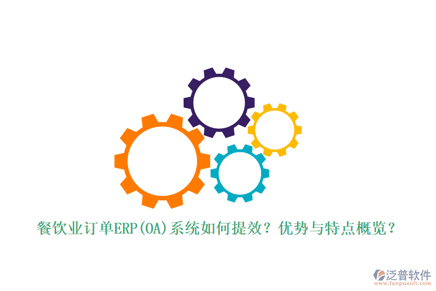 餐飲業(yè)訂單ERP(OA)系統(tǒng)如何提效？?jī)?yōu)勢(shì)與特點(diǎn)概覽？