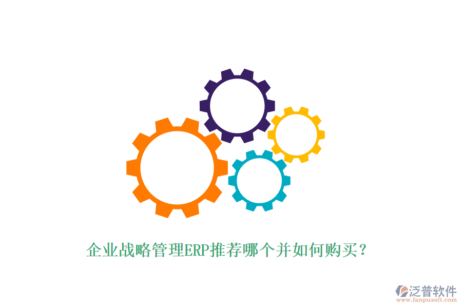 企業(yè)戰(zhàn)略管理ERP推薦哪個并如何購買？