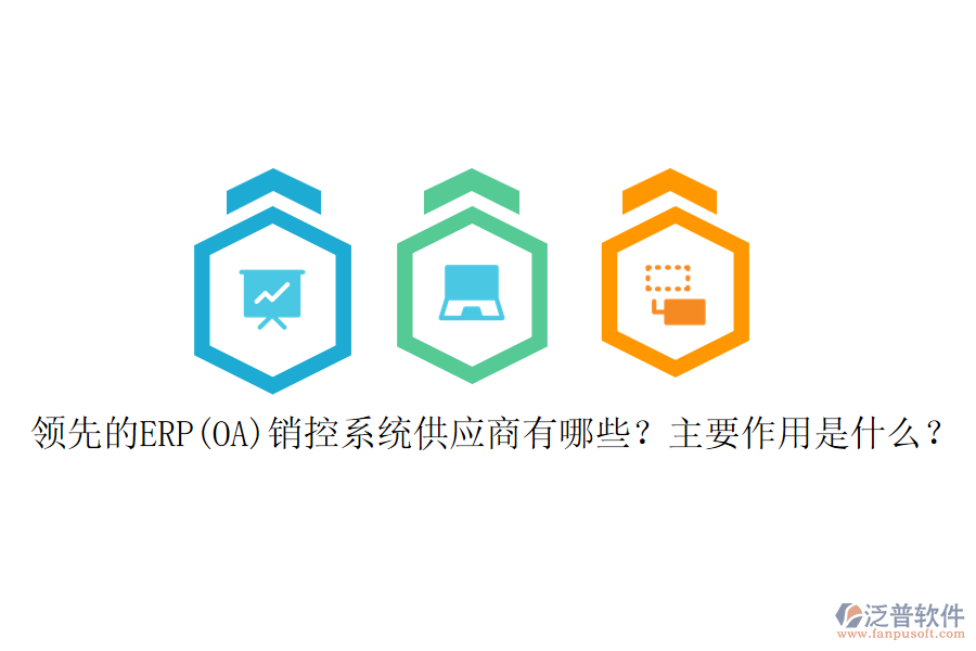 領(lǐng)先的ERP(OA)銷控系統(tǒng)供應(yīng)商有哪些？主要作用是什么？