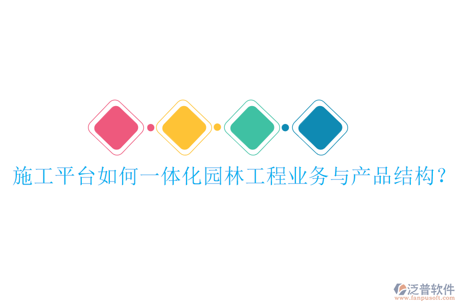 施工平臺(tái)如何一體化園林工程業(yè)務(wù)與產(chǎn)品結(jié)構(gòu)？
