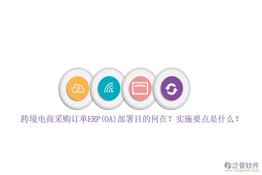 跨境電商采購訂單ERP(OA)部署目的何在？實施要點是什么？