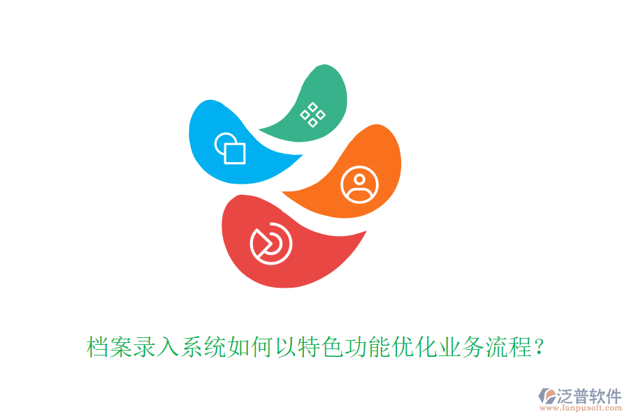 檔案錄入系統(tǒng)如何以特色功能優(yōu)化業(yè)務(wù)流程？