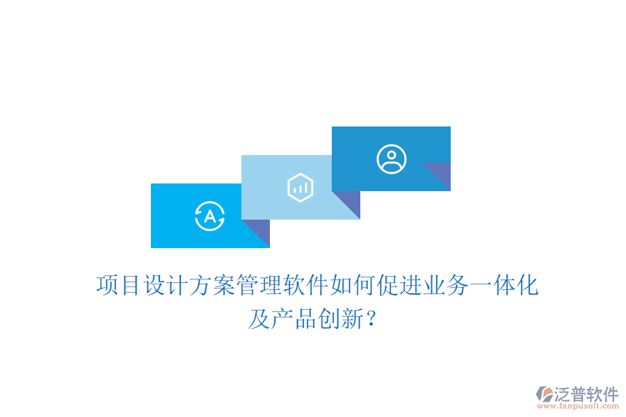 項目設計方案管理軟件如何促進業(yè)務一體化及產(chǎn)品創(chuàng)新？